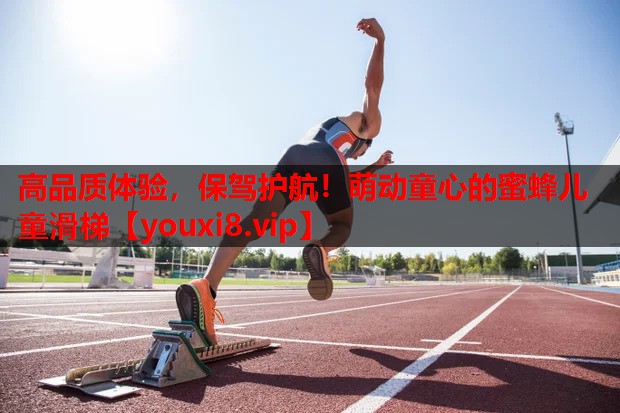 高品质体验,保驾护航!萌动童心的蜜蜂儿童滑梯 高品质体验,保驾护航!萌动童心的蜜蜂儿童滑梯