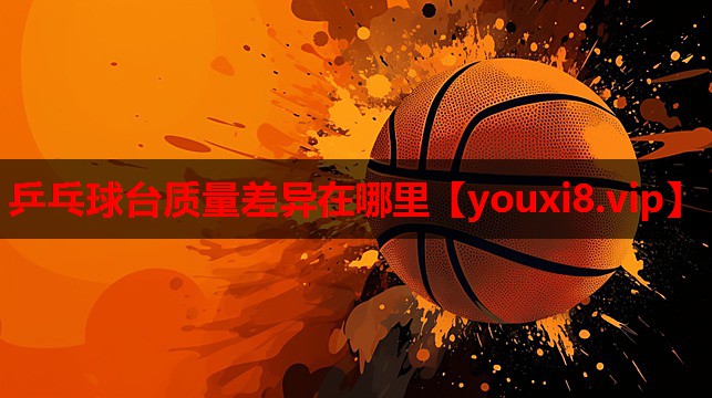 乒乓球台质量差异在哪里 乒乓球台质量差异在哪里